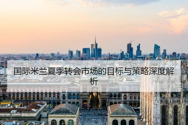 国际米兰夏季转会市场的目标与策略深度解析